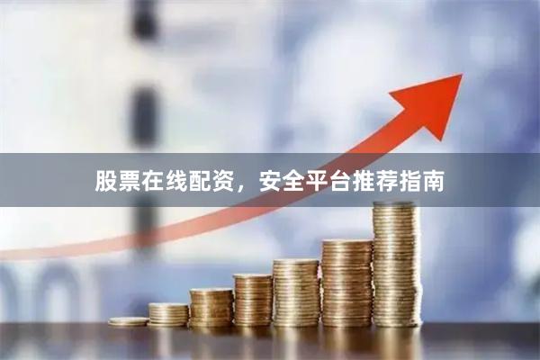 股票在线配资，安全平台推荐指南