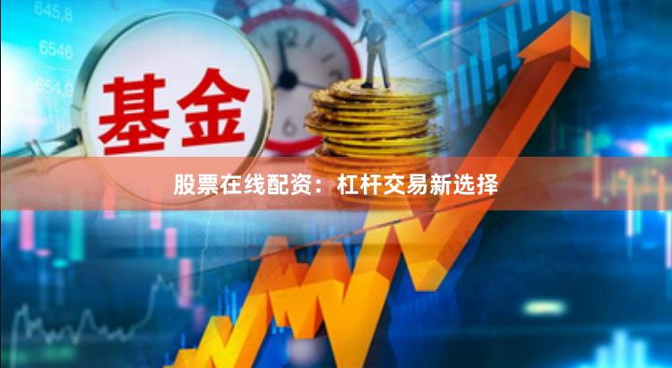 股票在线配资：杠杆交易新选择