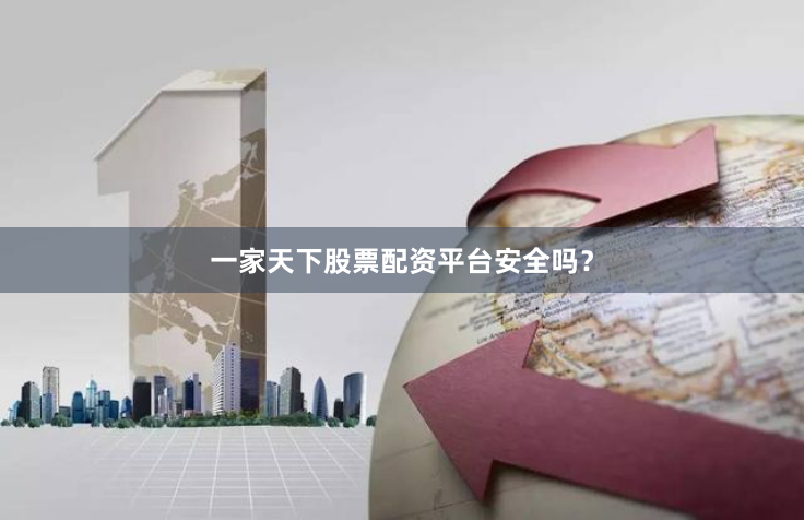 一家天下股票配资平台安全吗？
