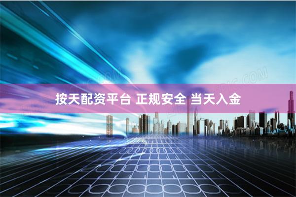 按天配资平台 正规安全 当天入金