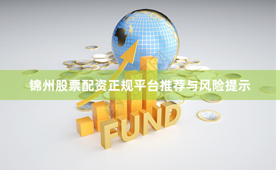 锦州股票配资正规平台推荐与风险提示
